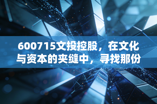 600715文投控股,在文化与资本的夹缝中,寻找那份消失的确定性