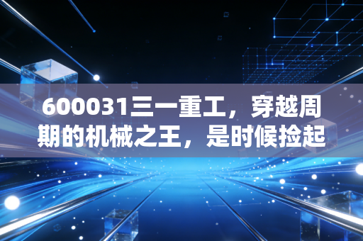 600031三一重工,穿越周期的机械之王,是时候捡起带血的筹码了吗?