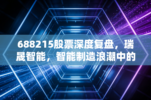688215股票深度复盘,瑞晟智能,智能制造浪潮中的隐形搬运工值得重仓吗?