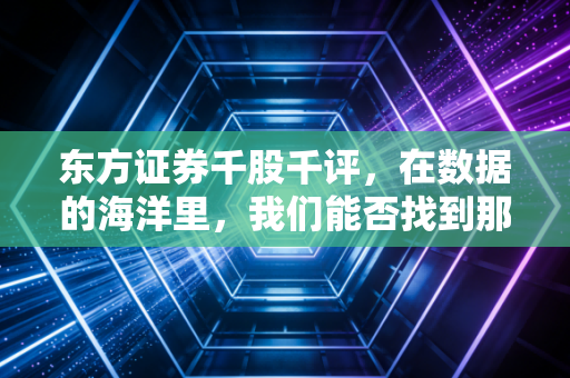 东方证券千股千评,在数据的海洋里,我们能否找到那根救命稻草?
