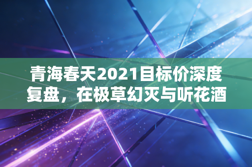 青海春天2021目标价深度复盘,在极草幻灭与听花酒迷局中寻找估值真相