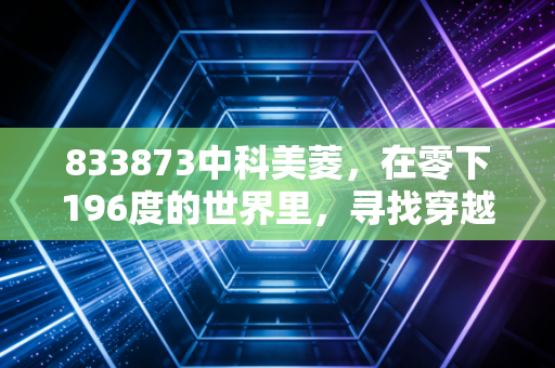 833873中科美菱,在零下196度的世界里,寻找穿越周期的确定性
