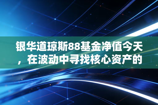 银华道琼斯88基金净值今天,在波动中寻找核心资产的定力