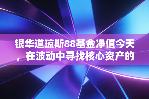 银华道琼斯88基金净值今天,在波动中寻找核心资产的定力