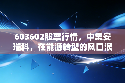 603602股票行情,中集安瑞科,在能源转型的风口浪尖上,我们该如何审视这只隐形冠军?
