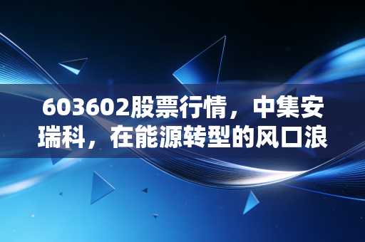 603602股票行情,中集安瑞科,在能源转型的风口浪尖上,我们该如何审视这只隐形冠军?