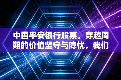中国平安银行股票,穿越周期的价值坚守与隐忧,我们该如何看待这只零售新王?
