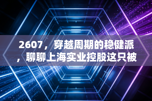 2607,穿越周期的稳健派,聊聊上海实业控股这只被低估的港股红利王