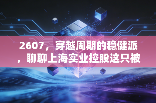 2607,穿越周期的稳健派,聊聊上海实业控股这只被低估的港股红利王