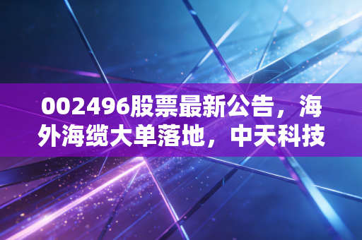002496股票最新公告,海外海缆大单落地,中天科技能否撕开内卷的口子?