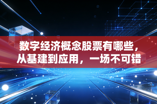 数字经济概念股票有哪些,从基建到应用,一场不可错过的财富盛宴