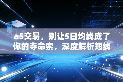 a5交易,别让5日均线成了你的夺命索,深度解析短线交易的生存法则