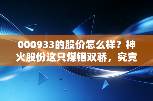 000933的股价怎么样?神火股份这只煤铝双骄,究竟是周期陷阱还是价值洼地?