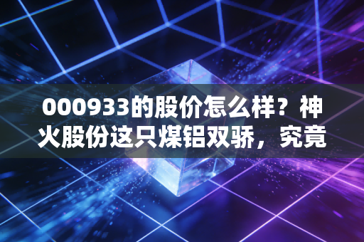 000933的股价怎么样?神火股份这只煤铝双骄,究竟是周期陷阱还是价值洼地?