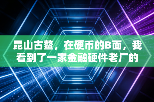 昆山古鳌,在硬币的B面,我看到了一家金融硬件老厂的挣扎与新生