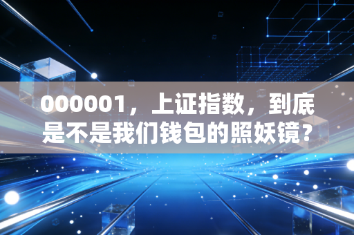000001,上证指数,到底是不是我们钱包的照妖镜?