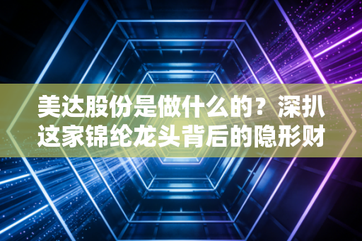 美达股份是做什么的?深扒这家锦纶龙头背后的隐形财富密码