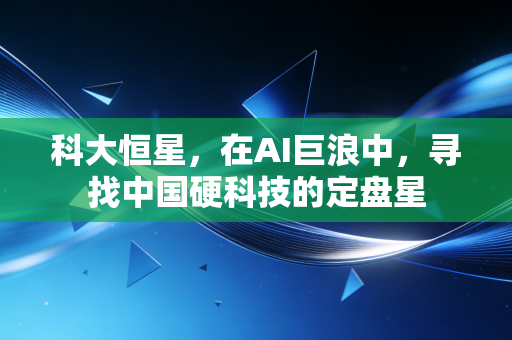 科大恒星,在AI巨浪中,寻找中国硬科技的定盘星
