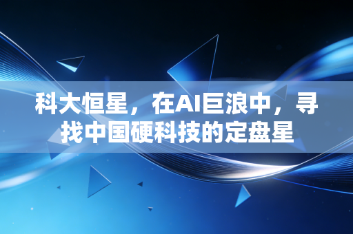科大恒星,在AI巨浪中,寻找中国硬科技的定盘星
