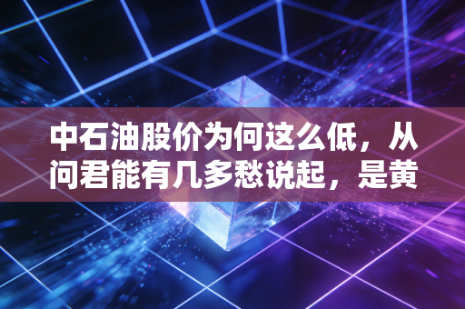 中石油股价为何这么低,从问君能有几多愁说起,是黄金坑还是铁屋顶?