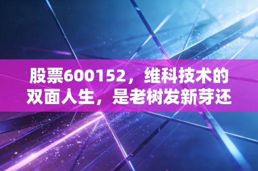 股票600152,维科技术的双面人生,是老树发新芽还是昙花一现的炒作?