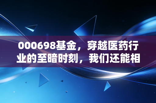 000698基金,穿越医药行业的至暗时刻,我们还能相信长坡厚雪吗?