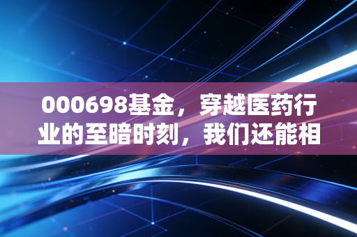 000698基金,穿越医药行业的至暗时刻,我们还能相信长坡厚雪吗?