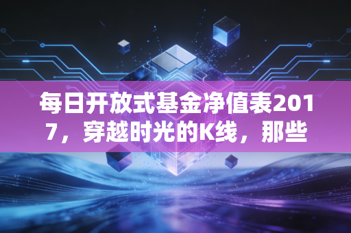 每日开放式基金净值表2017,穿越时光的K线,那些年我们在基金里经历的爱恨情仇