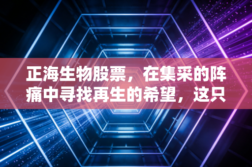 正海生物股票，在集采的阵痛中寻找再生的希望，这只隐形冠军还能飞多远？
