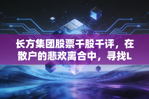 长方集团股票千股千评,在散户的悲欢离合中,寻找LED突围的微光