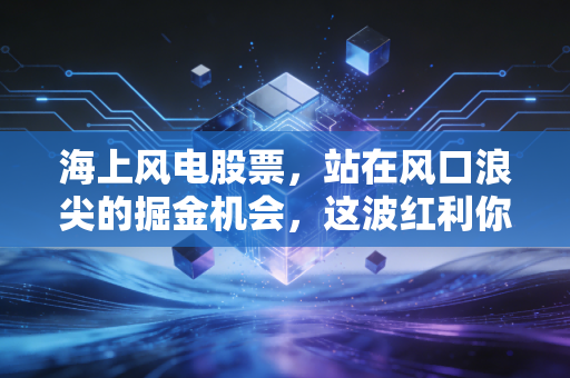 海上风电股票，站在风口浪尖的掘金机会，这波红利你真的能抓住吗？