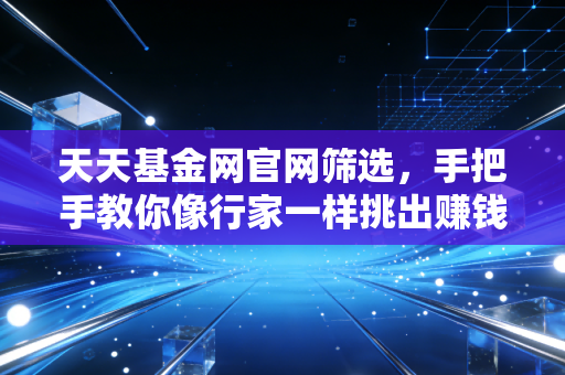 天天基金网官网筛选,手把手教你像行家一样挑出赚钱机器