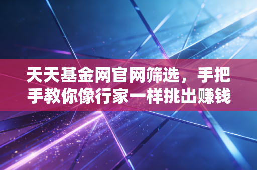 天天基金网官网筛选,手把手教你像行家一样挑出赚钱机器