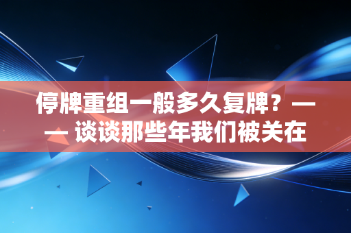 停牌重组一般多久复牌?—— 谈谈那些年我们被关在里面的日子