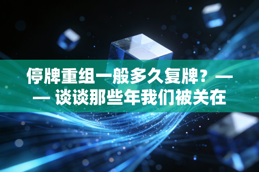 停牌重组一般多久复牌?—— 谈谈那些年我们被关在里面的日子