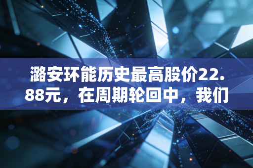 潞安环能历史最高股价22.88元，在周期轮回中，我们该如何看懂黑金的倔强？