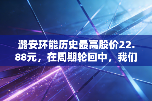 潞安环能历史最高股价22.88元，在周期轮回中，我们该如何看懂黑金的倔强？