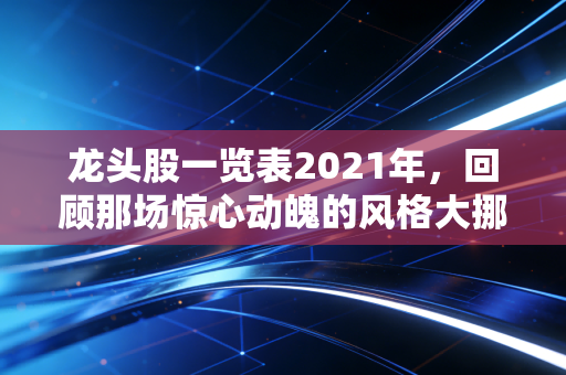 龙头股一览表2021年,回顾那场惊心动魄的风格大挪移,谁才是真正的赢家?