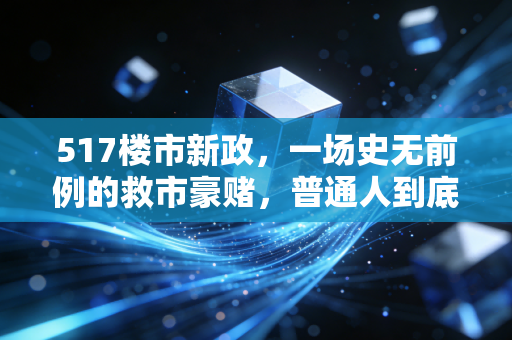 517楼市新政,一场史无前例的救市豪赌,普通人到底该不该跟?