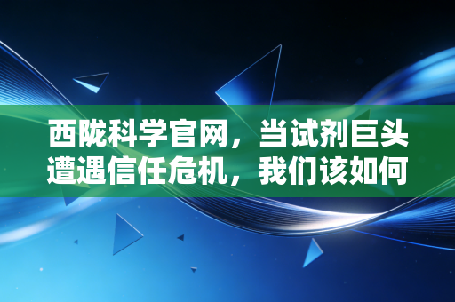 西陇科学官网,当试剂巨头遭遇信任危机,我们该如何在财报迷雾中寻找真相?