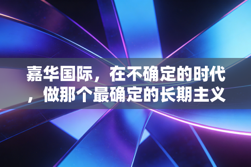 嘉华国际,在不确定的时代,做那个最确定的长期主义者