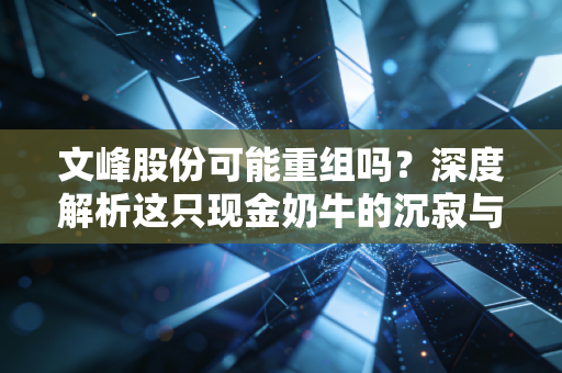 文峰股份可能重组吗?深度解析这只现金奶牛的沉寂与躁动