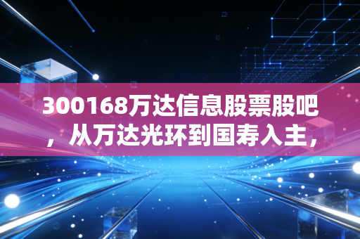 300168万达信息股票股吧,从万达光环到国寿入主,这只老牌软件股还能打吗?