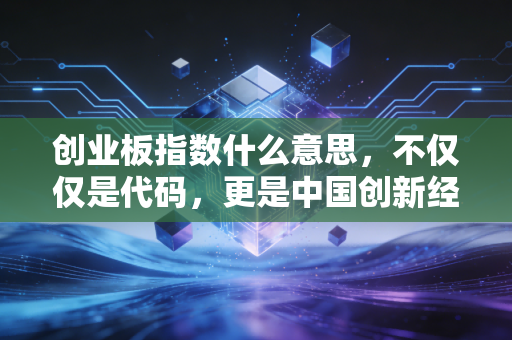 创业板指数什么意思,不仅仅是代码,更是中国创新经济的晴雨表与心跳