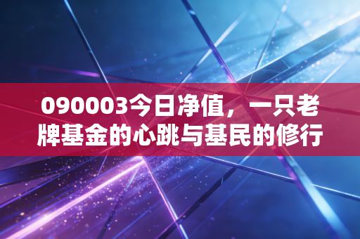 090003今日净值,一只老牌基金的心跳与基民的修行,我们该如何面对市场的波动?