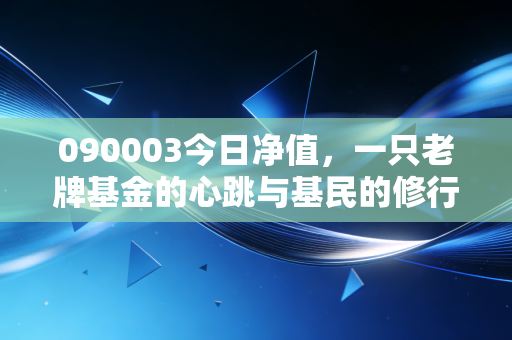 090003今日净值,一只老牌基金的心跳与基民的修行,我们该如何面对市场的波动?