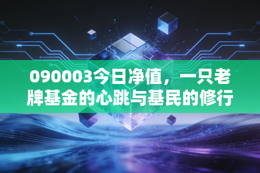 090003今日净值,一只老牌基金的心跳与基民的修行,我们该如何面对市场的波动?