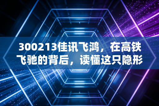 300213佳讯飞鸿,在高铁飞驰的背后,读懂这只隐形冠军的硬核逻辑