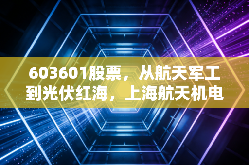 603601股票，从航天军工到光伏红海，上海航天机电的硬核与软肋全解析