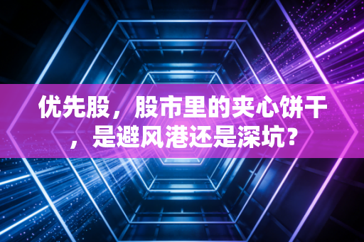 优先股,股市里的夹心饼干,是避风港还是深坑?